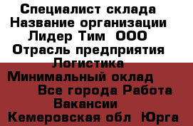 Специалист склада › Название организации ­ Лидер Тим, ООО › Отрасль предприятия ­ Логистика › Минимальный оклад ­ 35 000 - Все города Работа » Вакансии   . Кемеровская обл.,Юрга г.